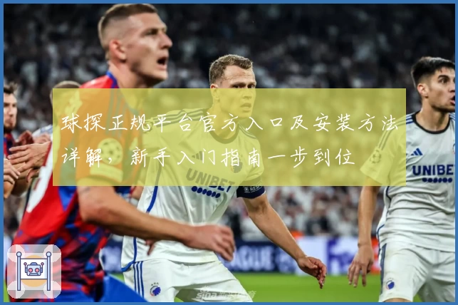 球探正规平台官方入口及安装方法详解，新手入门指南一步到位