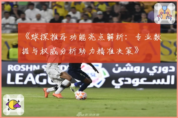 《球探推荐功能亮点解析：专业数据与权威分析助力精准决策》