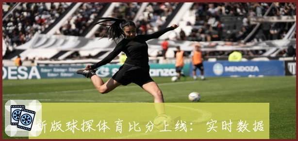 新版球探体育比分上线：实时数据更新与专业分析体验全解析