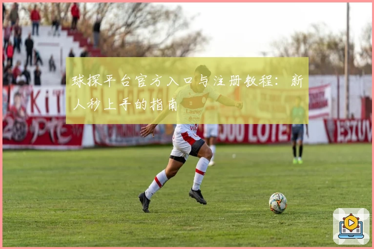 球探平台官方入口与注册教程：新人秒上手的指南