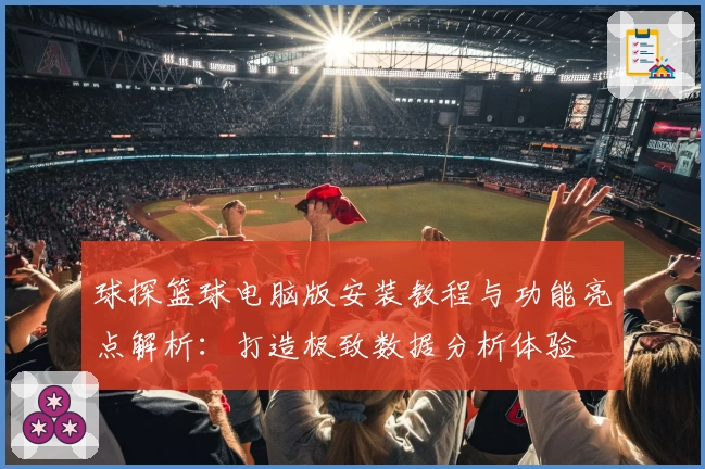 球探篮球电脑版安装教程与功能亮点解析：打造极致数据分析体验