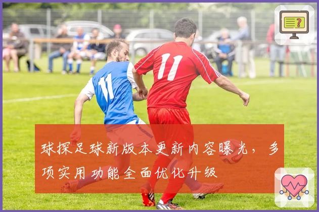 球探足球新版本更新内容曝光，多项实用功能全面优化升级