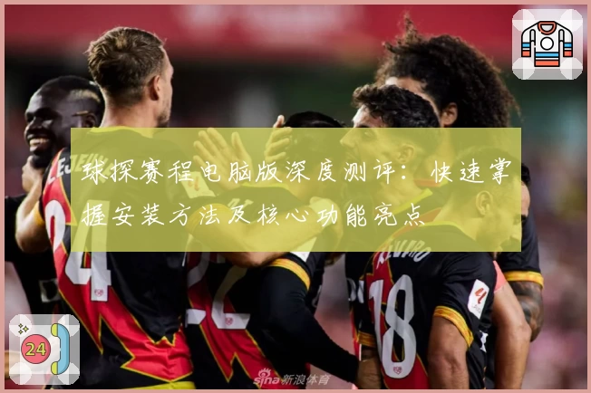 球探赛程电脑版深度测评：快速掌握安装方法及核心功能亮点