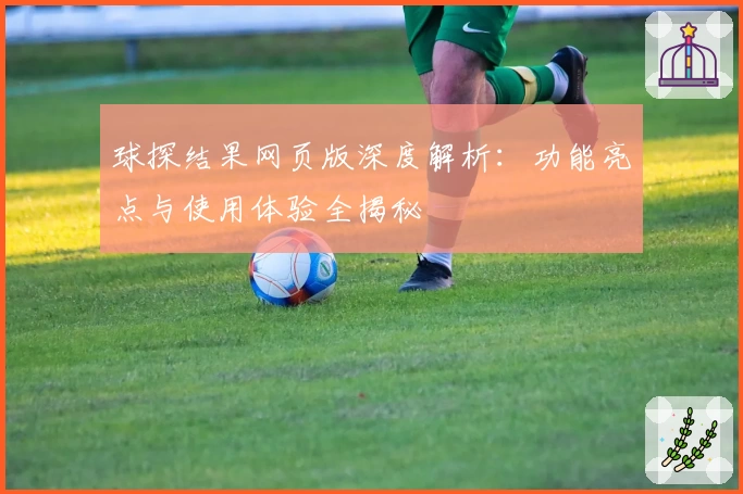 球探结果网页版深度解析：功能亮点与使用体验全揭秘