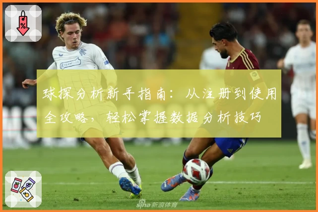 球探分析新手指南：从注册到使用全攻略，轻松掌握数据分析技巧