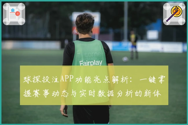 球探投注APP功能亮点解析：一键掌握赛事动态与实时数据分析的新体验