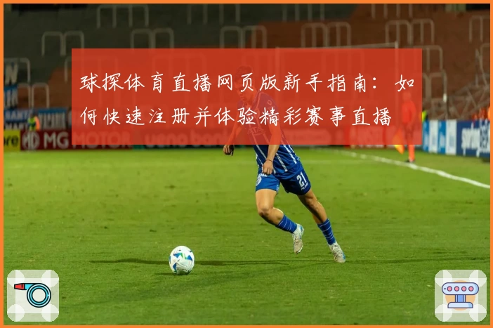 球探体育直播网页版新手指南：如何快速注册并体验精彩赛事直播