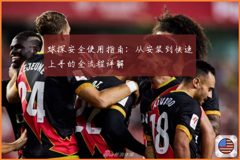 球探安全使用指南：从安装到快速上手的全流程详解