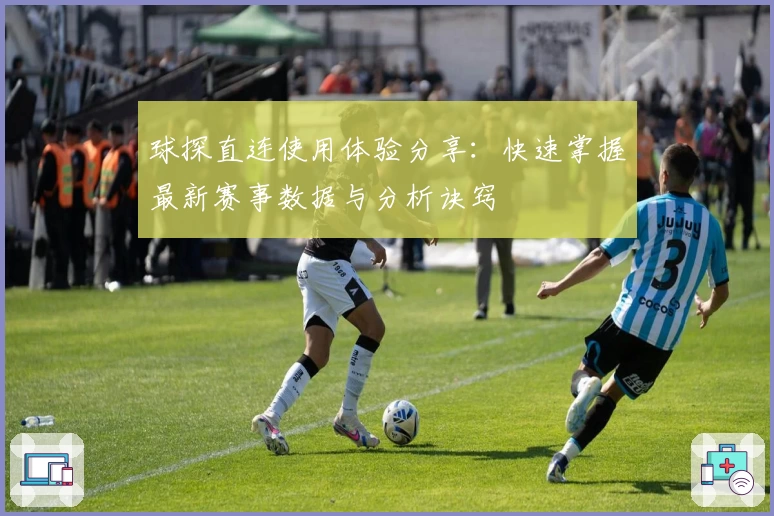 球探直连使用体验分享：快速掌握最新赛事数据与分析诀窍