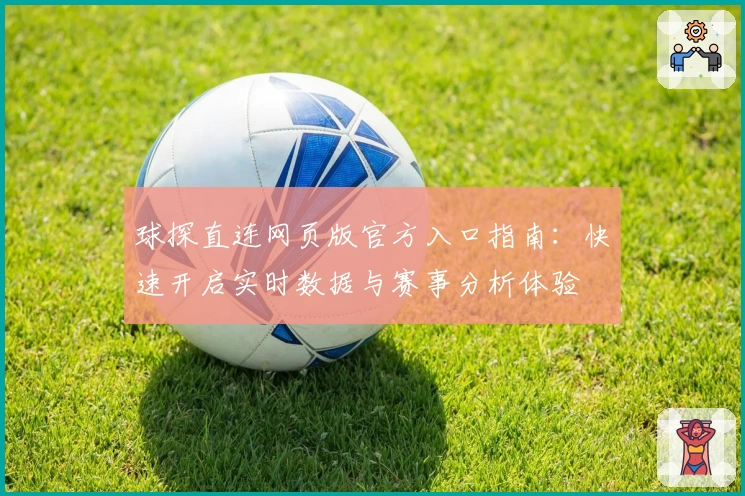 球探直连网页版官方入口指南：快速开启实时数据与赛事分析体验