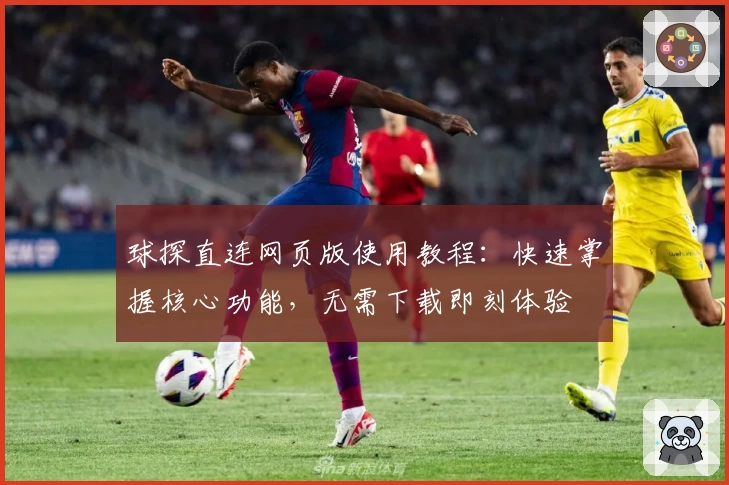 球探直连网页版使用教程：快速掌握核心功能，无需下载即刻体验