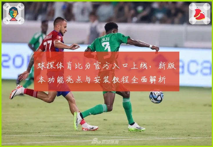 球探体育比分官方入口上线，新版本功能亮点与安装教程全面解析