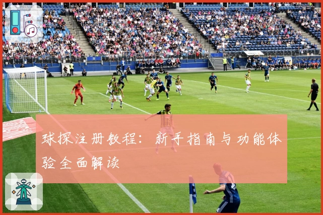球探注册教程:新手指南与功能体验全面解读