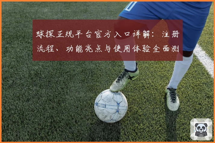 球探正规平台官方入口详解:注册流程、功能亮点与使用体验全面测评
