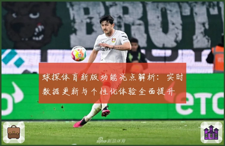 球探体育新版功能亮点解析：实时数据更新与个性化体验全面提升