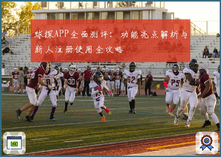 球探APP全面测评：功能亮点解析与新人注册使用全攻略