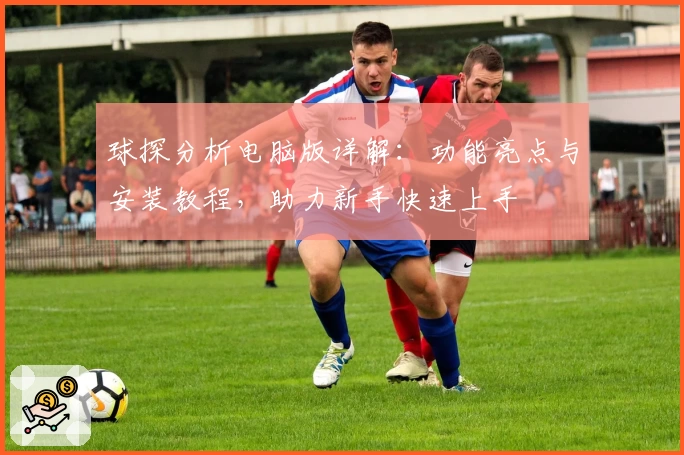 球探分析电脑版详解：功能亮点与安装教程，助力新手快速上手