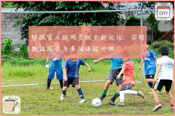 球探官方版网页版全新优化：实时数据同步与多端体验升级