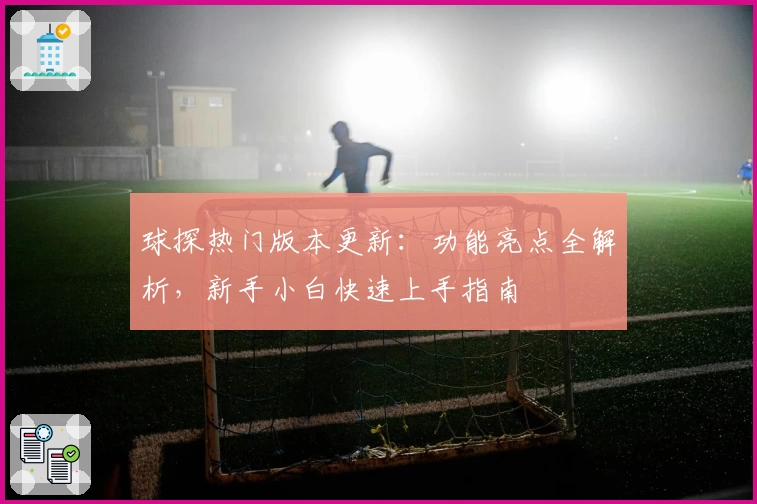 球探热门版本更新：功能亮点全解析，新手小白快速上手指南