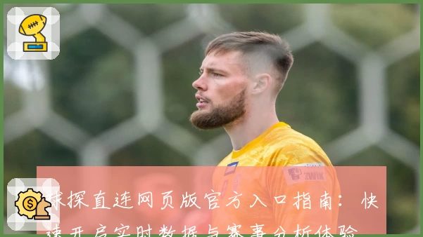 球探直连网页版官方入口指南：快速开启实时数据与赛事分析体验