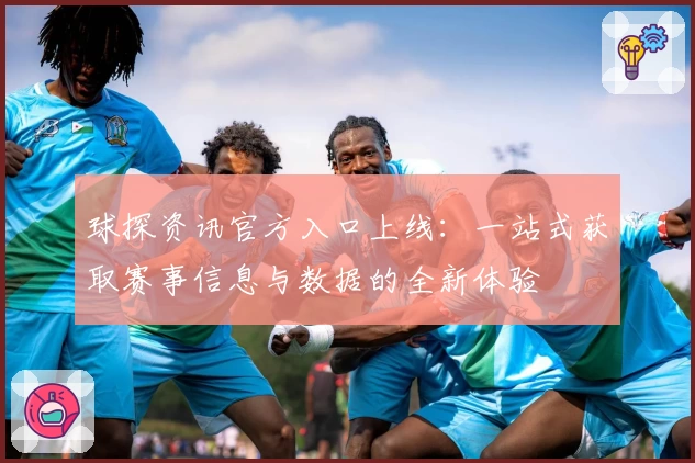 球探资讯官方入口上线:一站式获取赛事信息与数据的全新体验