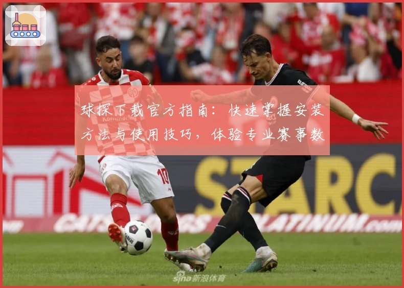球探下载官方指南：快速掌握安装方法与使用技巧，体验专业赛事数据分析