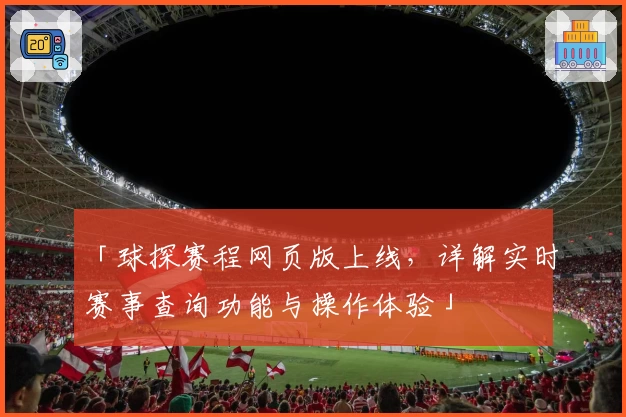 「球探赛程网页版上线,详解实时赛事查询功能与操作体验」