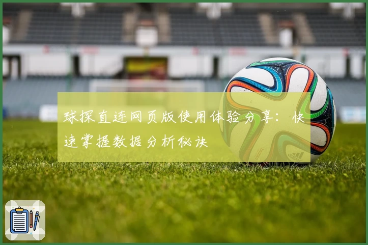 球探直连网页版使用体验分享：快速掌握数据分析秘诀