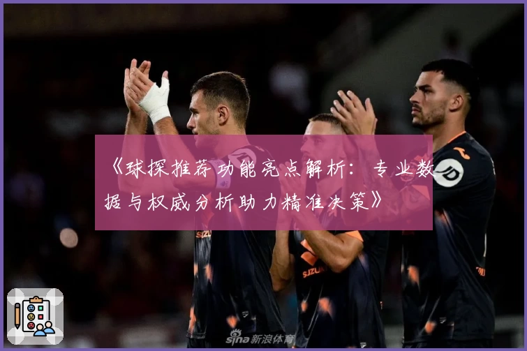 《球探推荐功能亮点解析：专业数据与权威分析助力精准决策》