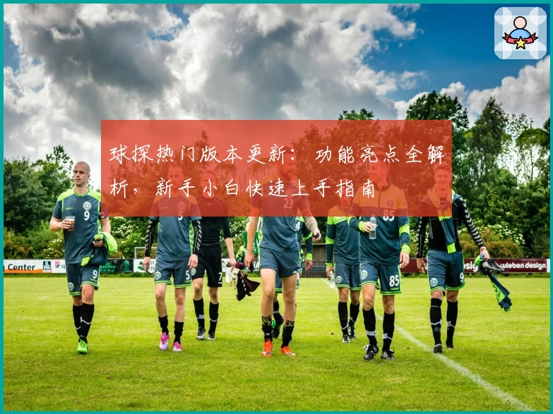 球探热门版本更新：功能亮点全解析，新手小白快速上手指南