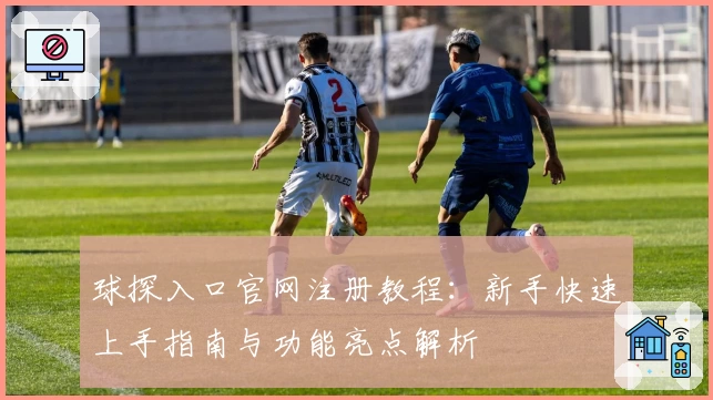 球探入口官网注册教程:新手快速上手指南与功能亮点解析