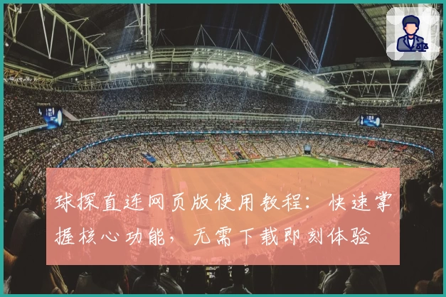 球探直连网页版使用教程：快速掌握核心功能，无需下载即刻体验