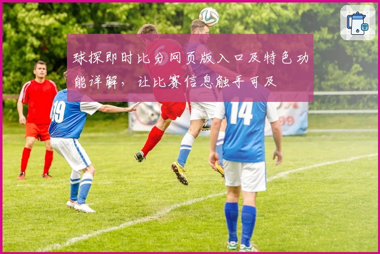 球探即时比分网页版入口及特色功能详解，让比赛信息触手可及