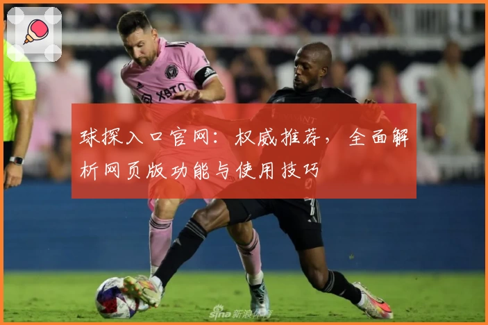 球探入口官网：权威推荐，全面解析网页版功能与使用技巧