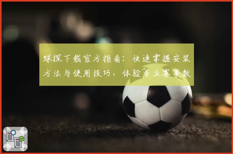 球探下载官方指南:快速掌握安装方法与使用技巧,体验专业赛事数据分析