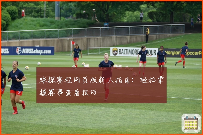 球探赛程网页版新人指南：轻松掌握赛事查看技巧