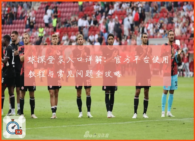 球探登录入口详解：官方平台使用教程与常见问题全攻略