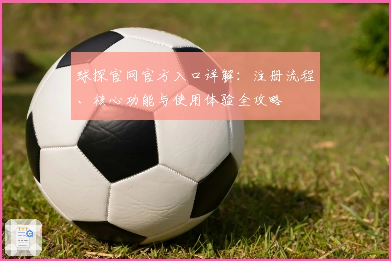 球探官网官方入口详解：注册流程、核心功能与使用体验全攻略