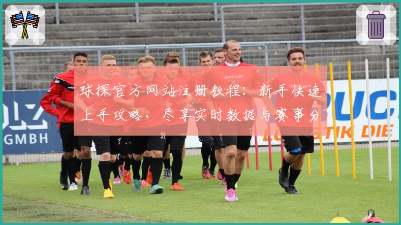 球探官方网站注册教程：新手快速上手攻略，尽享实时数据与赛事分析体验