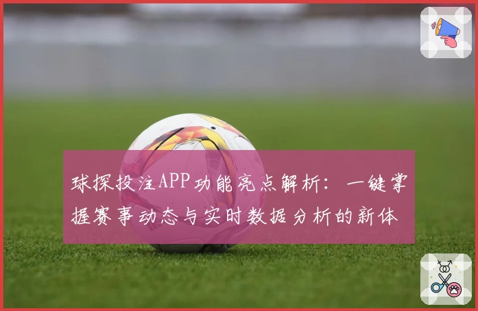 球探投注APP功能亮点解析：一键掌握赛事动态与实时数据分析的新体验