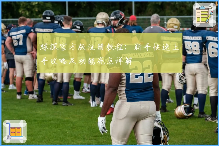球探官方版注册教程：新手快速上手攻略及功能亮点详解