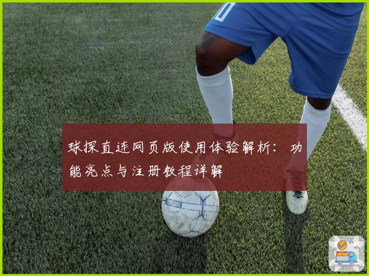 球探直连网页版使用体验解析:功能亮点与注册教程详解
