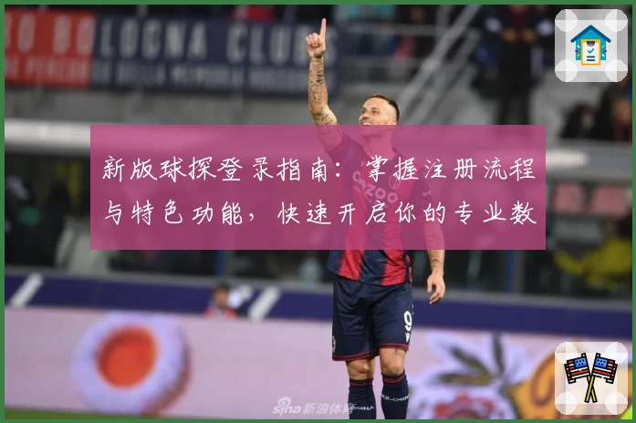 新版球探登录指南：掌握注册流程与特色功能，快速开启你的专业数据分析之旅